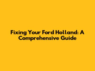 Fixing Your Ford Holland: A Comprehensive Guide