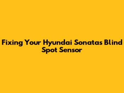 Fixing Your Hyundai Sonata's Blind Spot Sensor