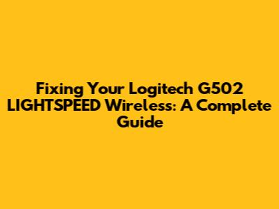Fixing Your Logitech G502 LIGHTSPEED Wireless: A Complete Guide