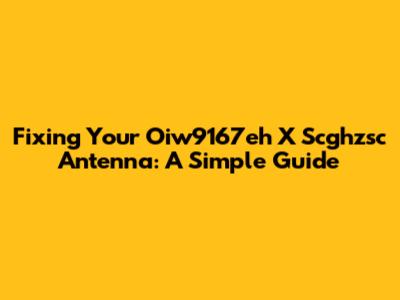 Fixing Your Oiw9167eh X Scghzsc Antenna: A Simple Guide