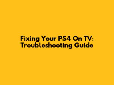 Fixing Your PS4 On TV: Troubleshooting Guide
