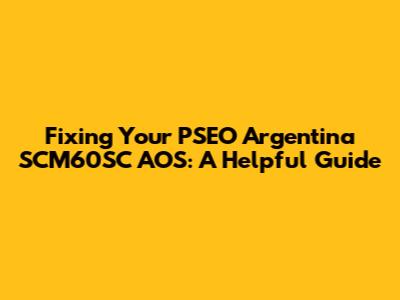 Fixing Your PSEO Argentina SCM60SC AOS: A Helpful Guide