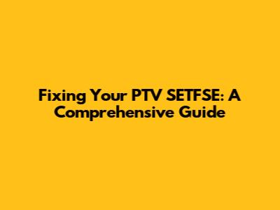 Fixing Your PTV SETFSE: A Comprehensive Guide