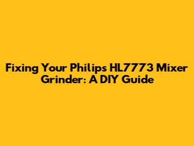 Fixing Your Philips HL7773 Mixer Grinder: A DIY Guide