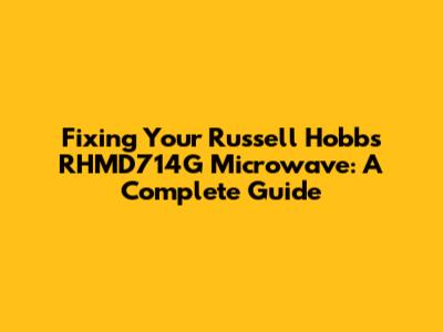 Fixing Your Russell Hobbs RHMD714G Microwave: A Complete Guide