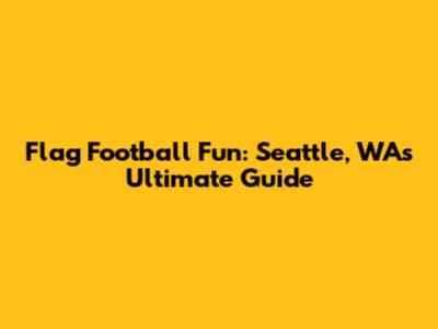 Flag Football Fun: Seattle, WA's Ultimate Guide