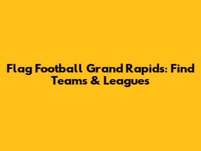 Flag Football Grand Rapids: Find Teams & Leagues