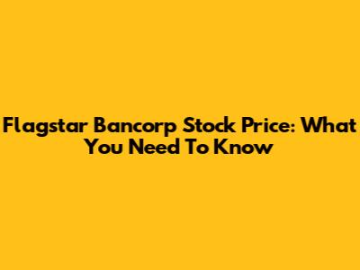 Flagstar Bancorp Stock Price: What You Need To Know