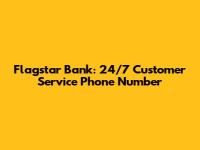 Flagstar Bank: 24/7 Customer Service Phone Number