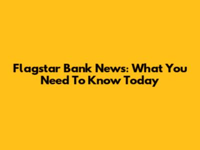 Flagstar Bank News: What You Need To Know Today
