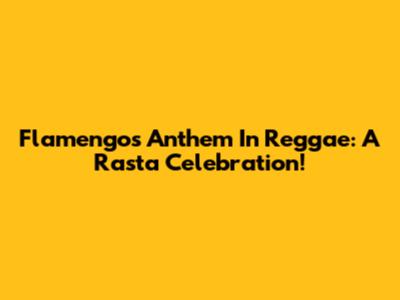 Flamengo's Anthem In Reggae: A Rasta Celebration!