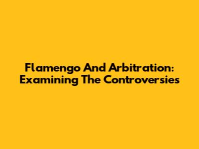 Flamengo And Arbitration: Examining The Controversies