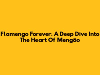 Flamengo Forever: A Deep Dive Into The Heart Of Mengão