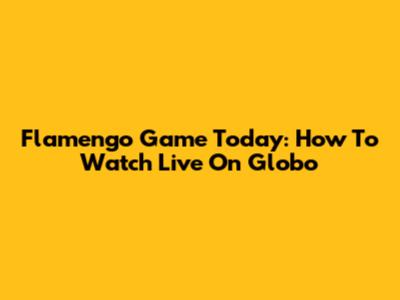 Flamengo Game Today: How To Watch Live On Globo