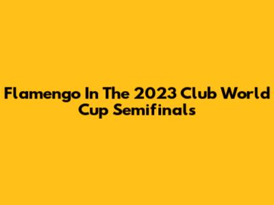 Flamengo In The 2023 Club World Cup Semifinals