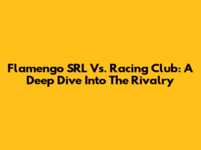 Flamengo SRL Vs. Racing Club: A Deep Dive Into The Rivalry
