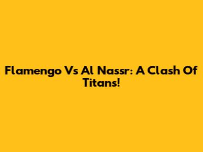 Flamengo Vs Al Nassr: A Clash Of Titans!