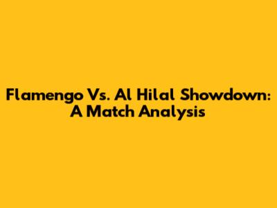 Flamengo Vs. Al Hilal Showdown: A Match Analysis