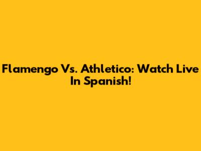 Flamengo Vs. Athletico: Watch Live In Spanish!