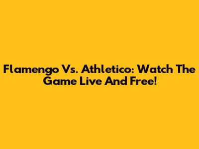Flamengo Vs. Athletico: Watch The Game Live And Free!