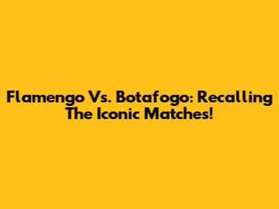 Flamengo Vs. Botafogo: Recalling The Iconic Matches!