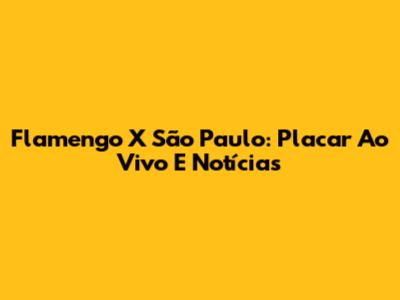 Flamengo X São Paulo: Placar Ao Vivo E Notícias