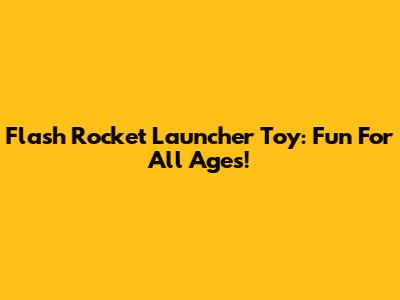 Flash Rocket Launcher Toy: Fun For All Ages!