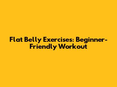 Flat Belly Exercises: Beginner-Friendly Workout