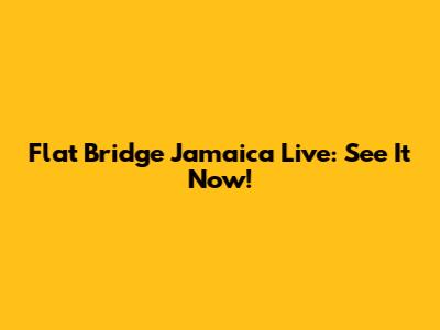 Flat Bridge Jamaica Live: See It Now!