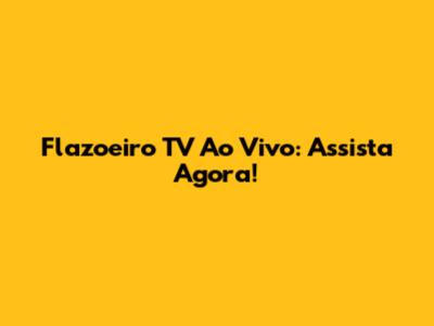 Flazoeiro TV Ao Vivo: Assista Agora!