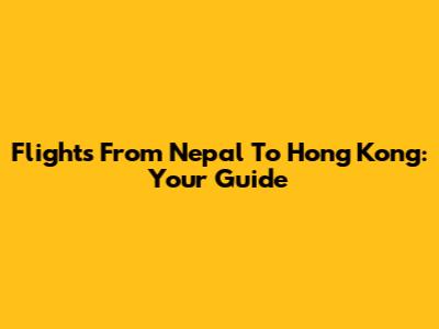 Flights From Nepal To Hong Kong: Your Guide