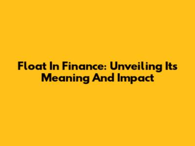 Float In Finance: Unveiling Its Meaning And Impact