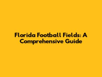 Florida Football Fields: A Comprehensive Guide