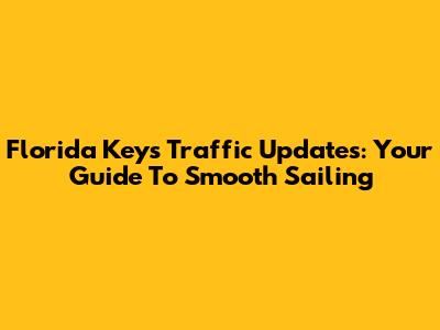 Florida Keys Traffic Updates: Your Guide To Smooth Sailing