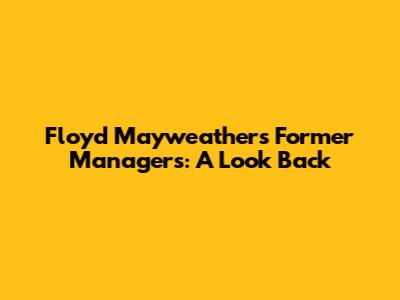 Floyd Mayweather's Former Managers: A Look Back