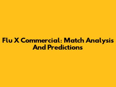 Flu X Commercial: Match Analysis And Predictions