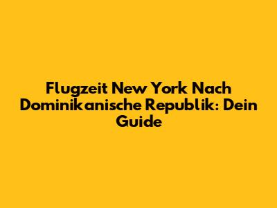 Flugzeit New York Nach Dominikanische Republik: Dein Guide