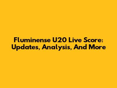 Fluminense U20 Live Score: Updates, Analysis, And More