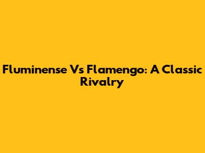Fluminense Vs Flamengo: A Classic Rivalry
