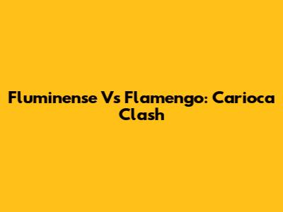 Fluminense Vs Flamengo: Carioca Clash