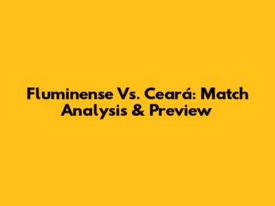 Fluminense Vs. Ceará: Match Analysis & Preview