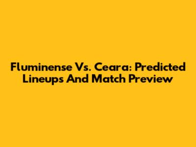 Fluminense Vs. Ceara: Predicted Lineups And Match Preview
