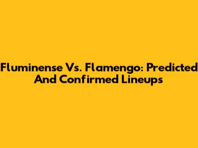 Fluminense Vs. Flamengo: Predicted And Confirmed Lineups