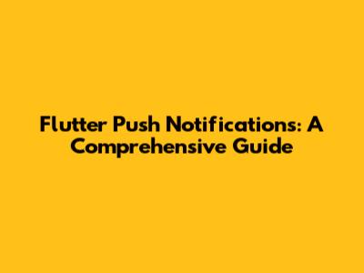 Flutter Push Notifications: A Comprehensive Guide
