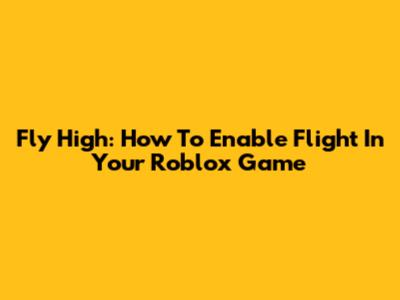 Fly High: How To Enable Flight In Your Roblox Game