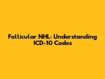 Follicular NHL: Understanding ICD-10 Codes