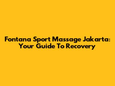 Fontana Sport Massage Jakarta: Your Guide To Recovery