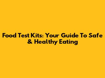 Food Test Kits: Your Guide To Safe & Healthy Eating