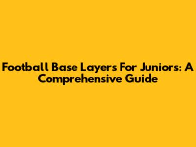Football Base Layers For Juniors: A Comprehensive Guide