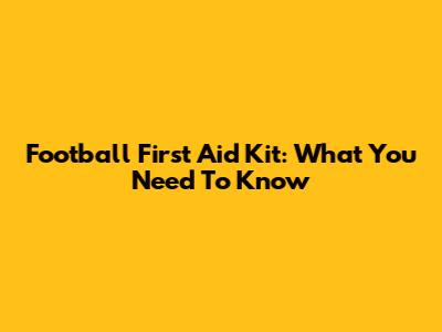 Football First Aid Kit: What You Need To Know